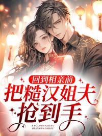 回到相亲前，把糙汉姐夫抢到手封面